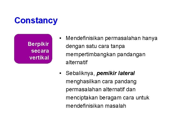 Constancy Berpikir secara vertikal • Mendefinisikan permasalahan hanya dengan satu cara tanpa mempertimbangkan pandangan