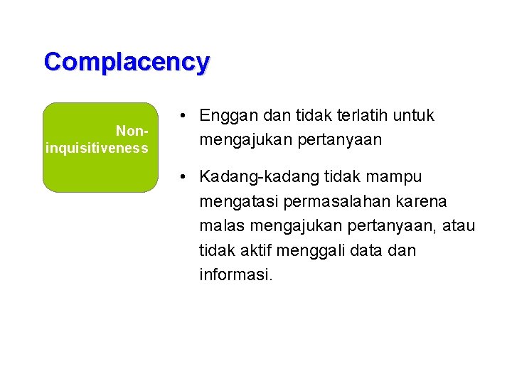 Complacency Noninquisitiveness • Enggan dan tidak terlatih untuk mengajukan pertanyaan • Kadang-kadang tidak mampu