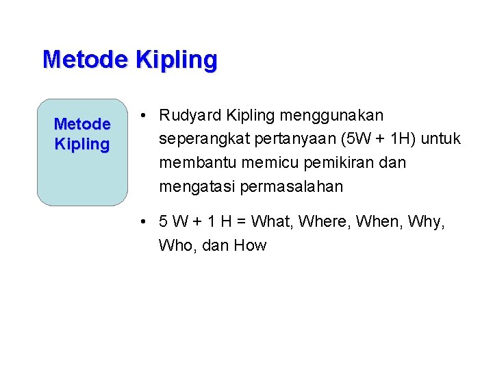 Metode Kipling • Rudyard Kipling menggunakan seperangkat pertanyaan (5 W + 1 H) untuk