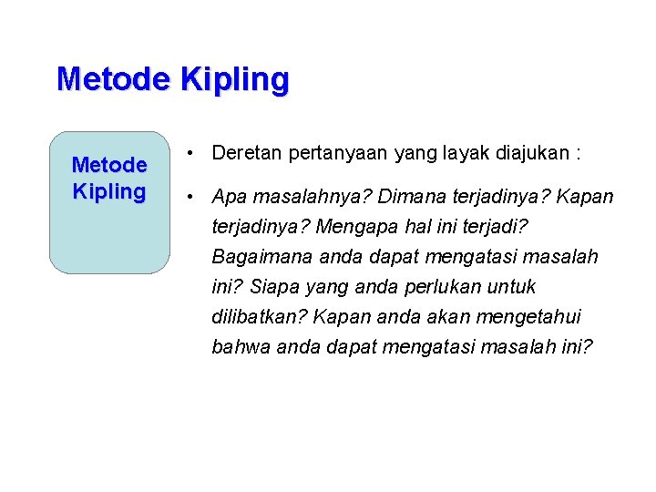 Metode Kipling • Deretan pertanyaan yang layak diajukan : • Apa masalahnya? Dimana terjadinya?