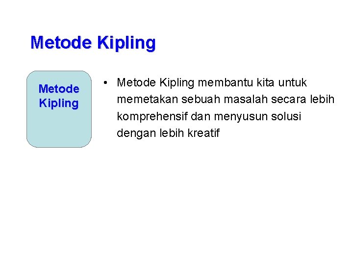 Metode Kipling • Metode Kipling membantu kita untuk memetakan sebuah masalah secara lebih komprehensif