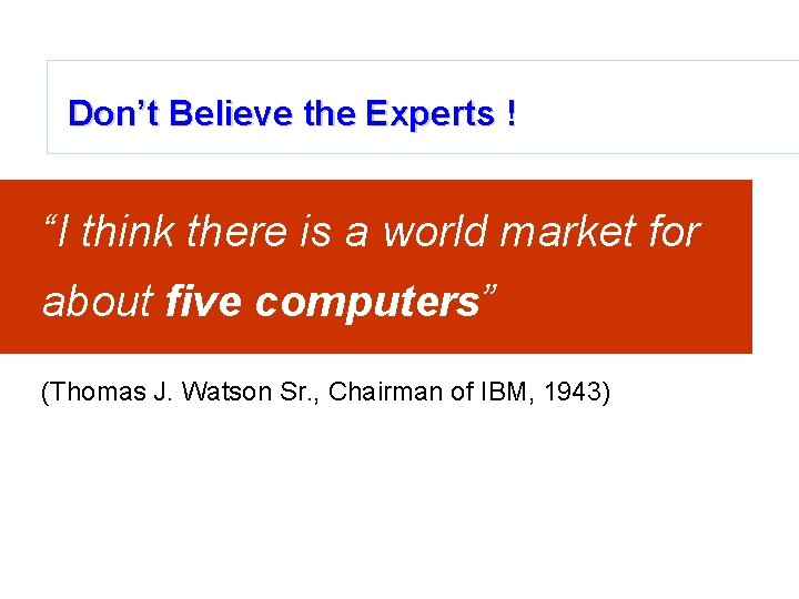 Don’t Believe the Experts ! “I think there is a world market for about
