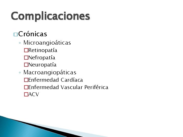 Complicaciones � Crónicas ◦ Microangioáticas �Retinopatía �Nefropatía �Neuropatía ◦ Macroangiopáticas �Enfermedad Cardíaca �Enfermedad Vascular