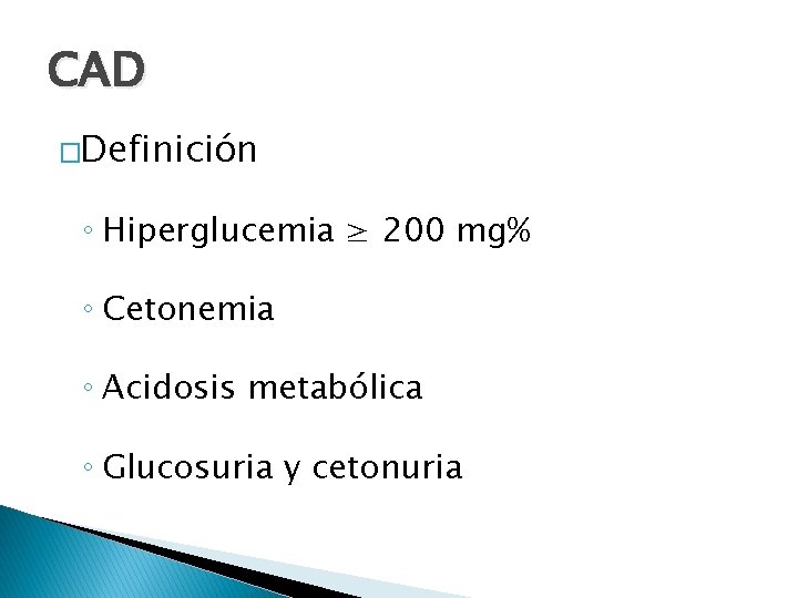 CAD �Definición ◦ Hiperglucemia ≥ 200 mg% ◦ Cetonemia ◦ Acidosis metabólica ◦ Glucosuria