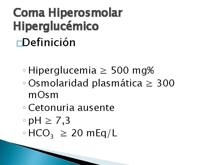 Coma Hiperosmolar Hiperglucémico �Definición ◦ Hiperglucemia ≥ 500 mg% ◦ Osmolaridad plasmática ≥ 300