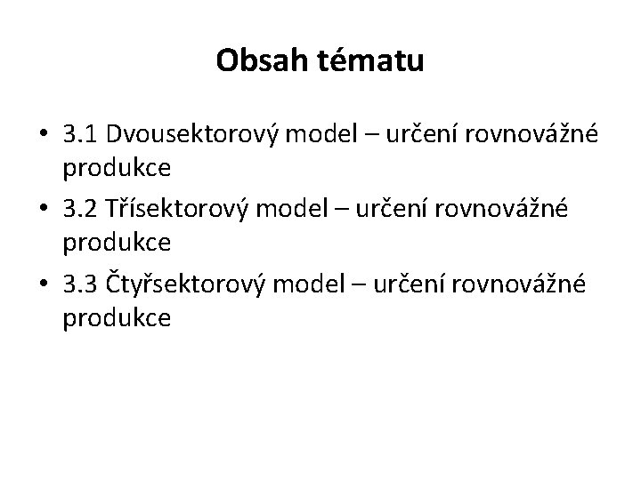 Obsah tématu • 3. 1 Dvousektorový model – určení rovnovážné produkce • 3. 2