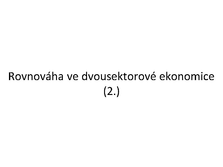 Rovnováha ve dvousektorové ekonomice (2. ) 