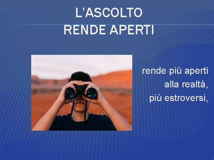 L’ASCOLTO RENDE APERTI rende più aperti alla realtà, più estroversi, 