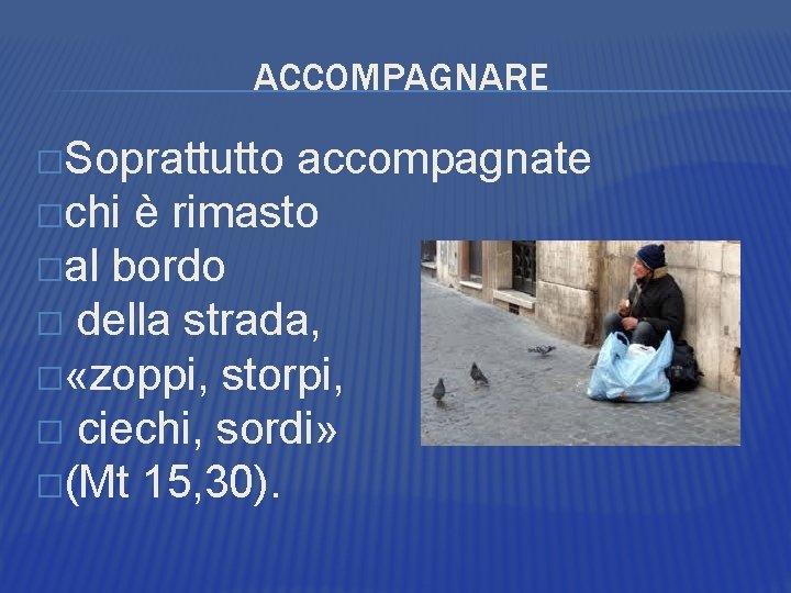 ACCOMPAGNARE �Soprattutto accompagnate �chi è rimasto �al bordo � della strada, � «zoppi, storpi,