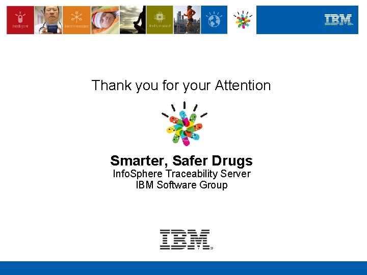 Thank you for your Attention Smarter, Safer Drugs Info. Sphere Traceability Server IBM Software Thank you for your Attention Smarter, Safer Drugs Info. Sphere Traceability Server IBM Software