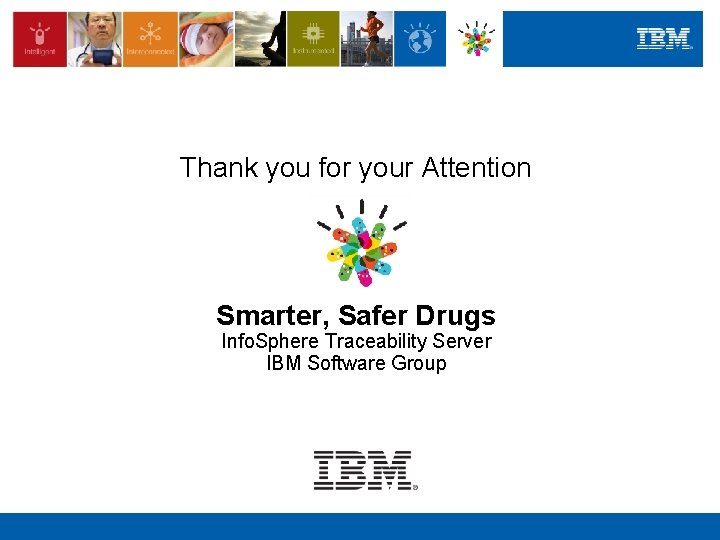 Thank you for your Attention Smarter, Safer Drugs Info. Sphere Traceability Server IBM Software