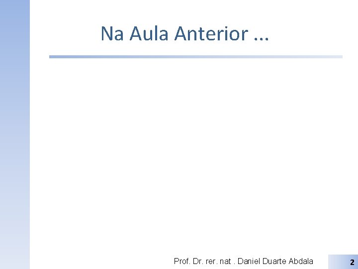 Na Aula Anterior. . . Prof. Dr. rer. nat. Daniel Duarte Abdala 2 