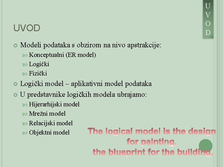 UVOD Modeli podataka s obzirom na nivo apstrakcije: Konceptualni (ER model) Logički Fizički Logički