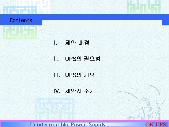 Contents I. 제안 배경 II. UPS의 필요성 III. UPS의 개요 IV. 제안사 소개 Uninterruptible