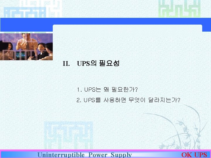 II. UPS의 필요성 1. UPS는 왜 필요한가? 2. UPS를 사용하면 무엇이 달라지는가? Uninterruptible Power