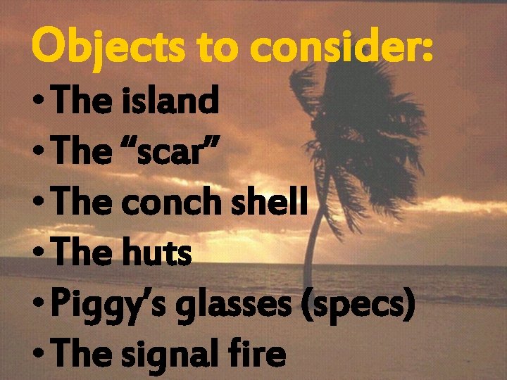 Objects to consider: • The island • The “scar” • The conch shell •