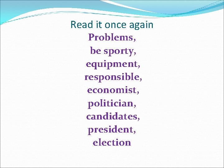 Read it once again Problems, be sporty, equipment, responsible, economist, politician, candidates, president, election