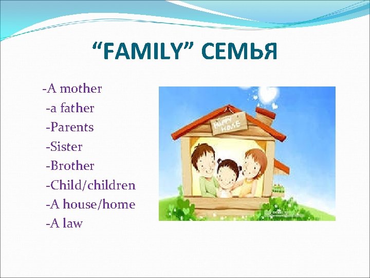 “FAMILY” СЕМЬЯ -A mother -a father -Parents -Sister -Brother -Child/children -A house/home -A law