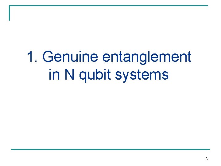 1. Genuine entanglement in N qubit systems 3 