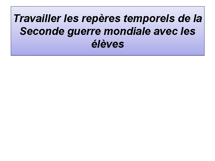 Travailler les repères temporels de la Seconde guerre mondiale avec les élèves 