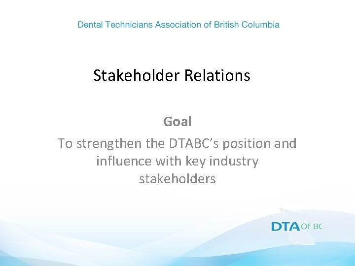 Stakeholder Relations Goal To strengthen the DTABC’s position and influence with key industry stakeholders
