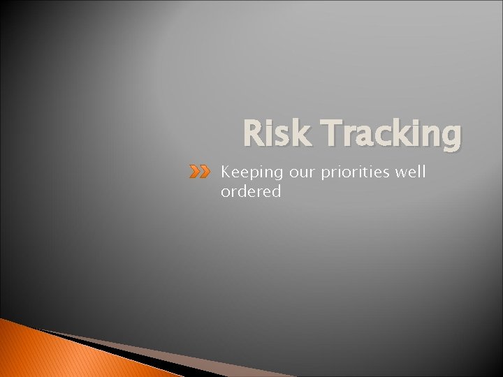 Risk Tracking Keeping our priorities well ordered 