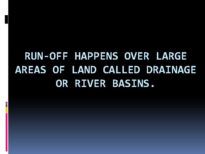 RUN-OFF HAPPENS OVER LARGE AREAS OF LAND CALLED DRAINAGE OR RIVER BASINS. 