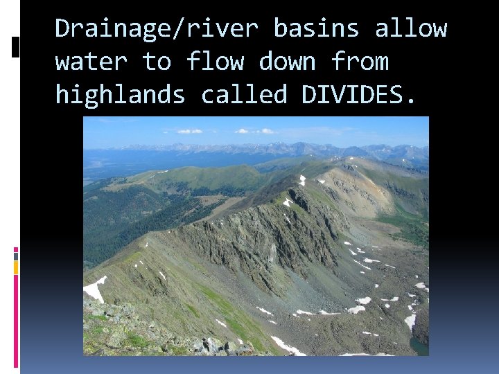 Drainage/river basins allow water to flow down from highlands called DIVIDES. 