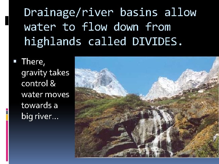 Drainage/river basins allow water to flow down from highlands called DIVIDES. There, gravity takes