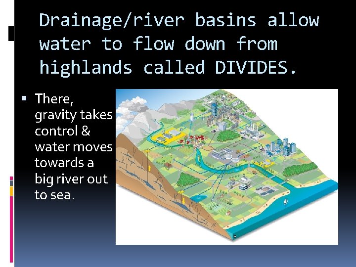 Drainage/river basins allow water to flow down from highlands called DIVIDES. There, gravity takes