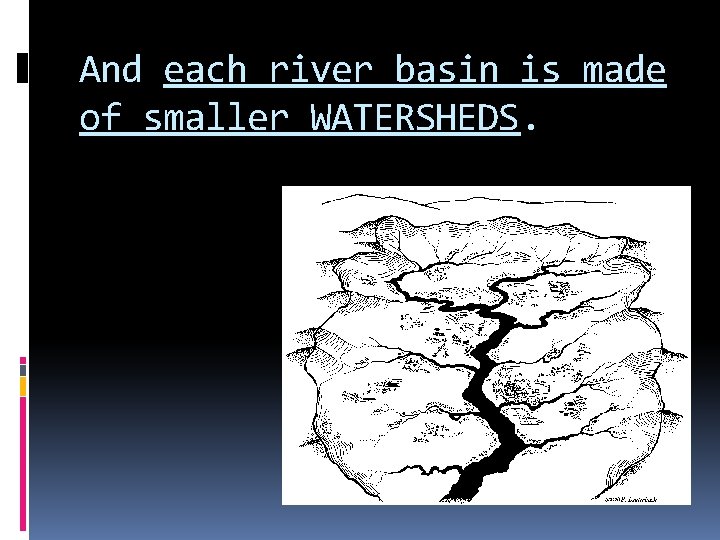 And each river basin is made of smaller WATERSHEDS. 