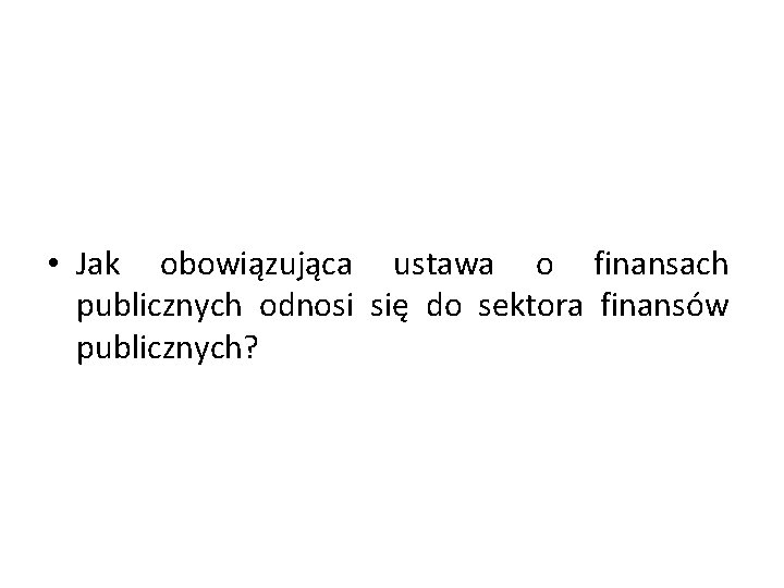  • Jak obowiązująca ustawa o finansach publicznych odnosi się do sektora finansów publicznych?