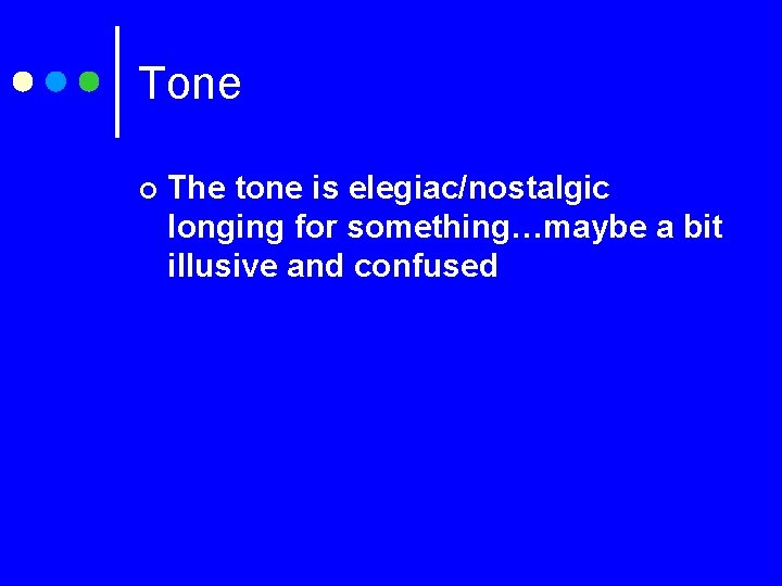 Tone ¢ The tone is elegiac/nostalgic longing for something…maybe a bit illusive and confused