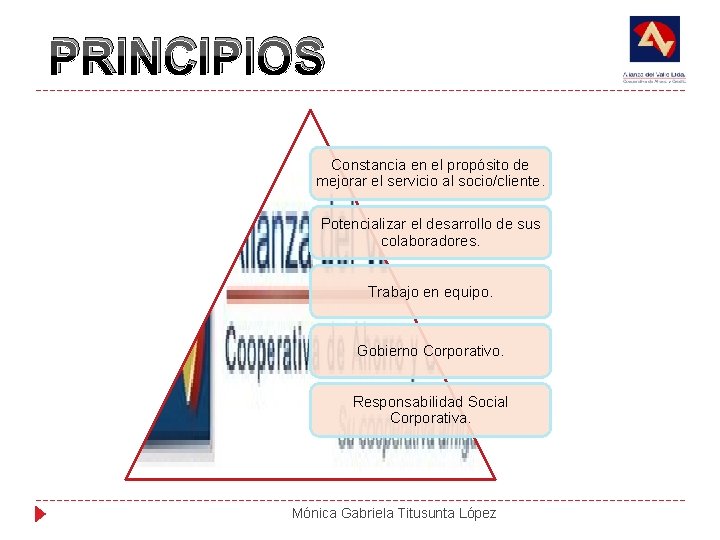 PRINCIPIOS Constancia en el propósito de mejorar el servicio al socio/cliente. Potencializar el desarrollo