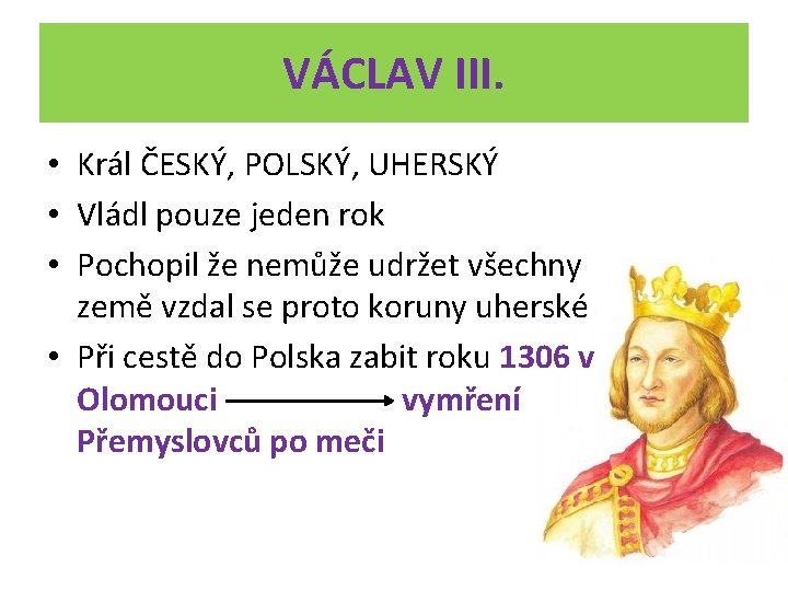 VÁCLAV III. • Král ČESKÝ, POLSKÝ, UHERSKÝ • Vládl pouze jeden rok • Pochopil