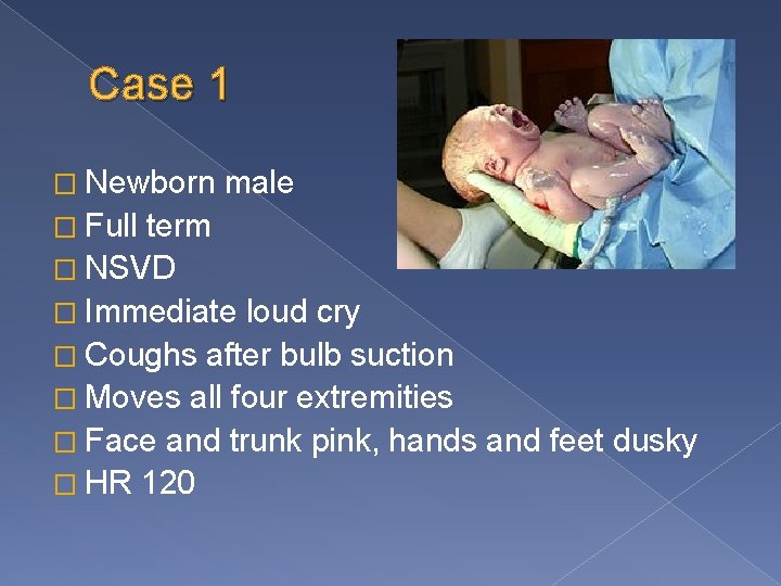 Case 1 � Newborn � Full male term � NSVD � Immediate loud cry