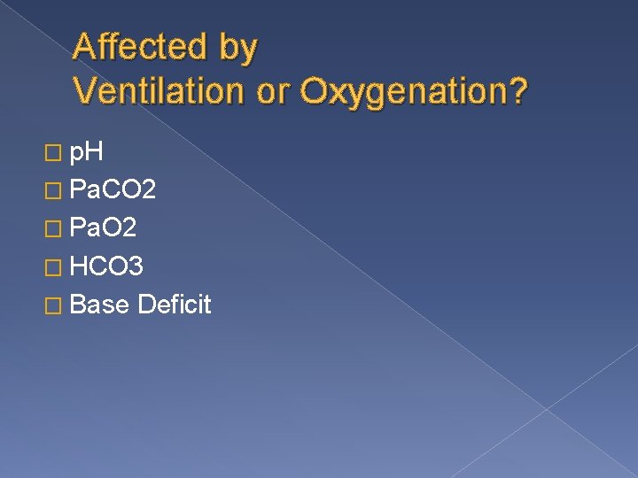 Affected by Ventilation or Oxygenation? � p. H � Pa. CO 2 � Pa.