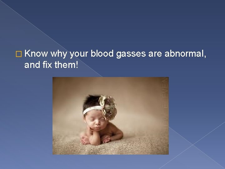 � Know why your blood gasses are abnormal, and fix them! 