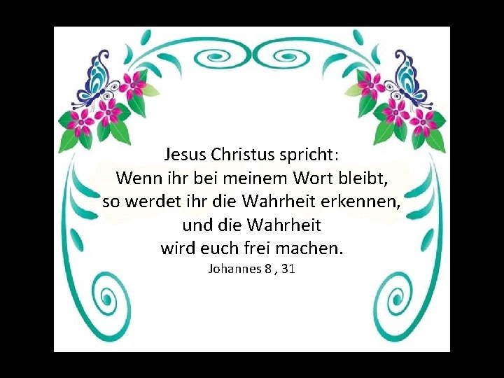 Jesus Christus spricht: Wenn ihr bei meinem Wort bleibt, so werdet ihr die Wahrheit