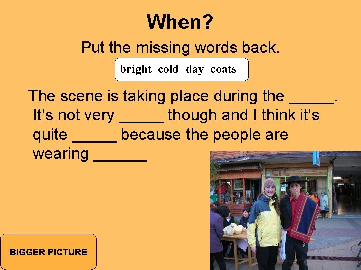 When? Put the missing words back. bright cold day coats The scene is taking