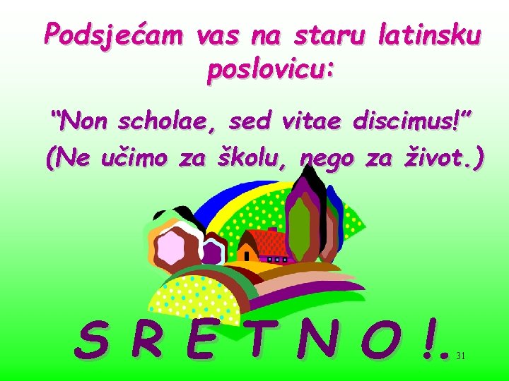 Podsjećam vas na staru latinsku poslovicu: “Non scholae, sed vitae discimus!” (Ne učimo za