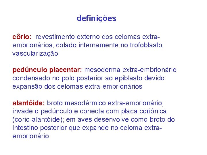 definições côrio: revestimento externo dos celomas extraembrionários, colado internamente no trofoblasto, vascularização pedúnculo placentar: