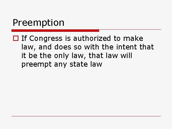 Preemption o If Congress is authorized to make law, and does so with the