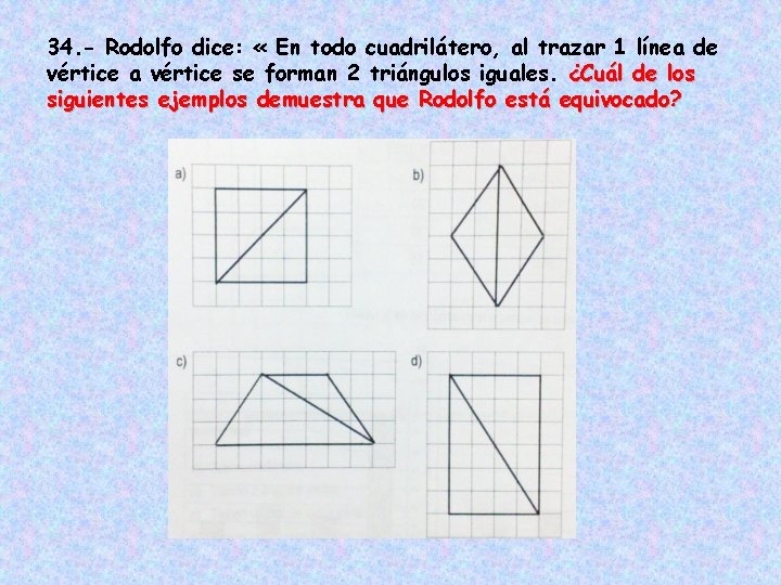 34. - Rodolfo dice: « En todo cuadrilátero, al trazar 1 línea de vértice