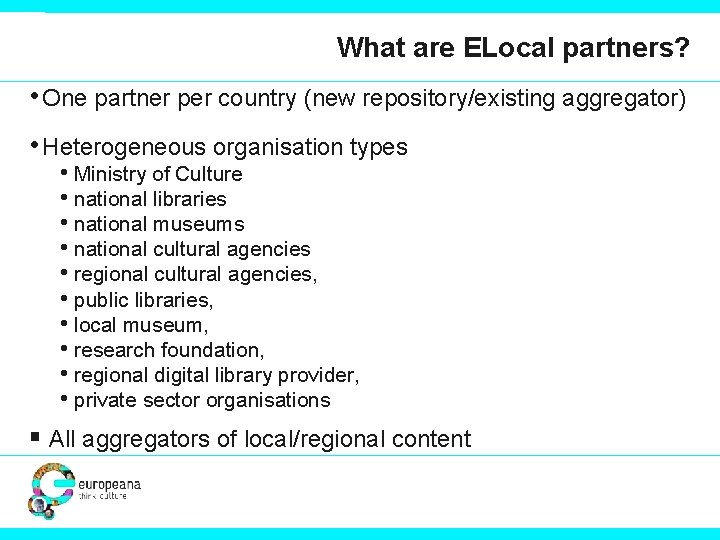 What are ELocal partners? • One partner per country (new repository/existing aggregator) • Heterogeneous