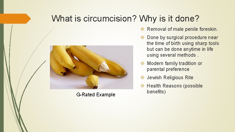 What is circumcision? Why is it done? Removal of male penile foreskin. Done by