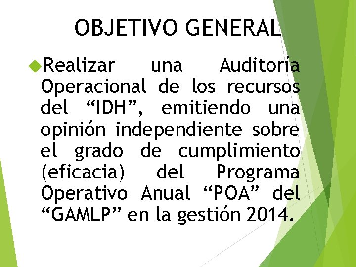 OBJETIVO GENERAL Realizar una Auditoría Operacional de los recursos del “IDH”, emitiendo una opinión