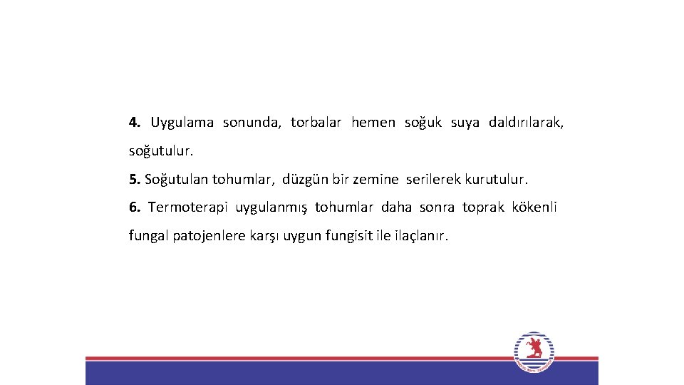 4. Uygulama sonunda, torbalar hemen soğuk suya daldırılarak, soğutulur. 5. Soğutulan tohumlar, düzgün bir