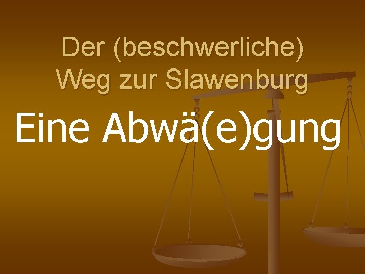 Der (beschwerliche) Weg zur Slawenburg Eine Abwä(e)gung 