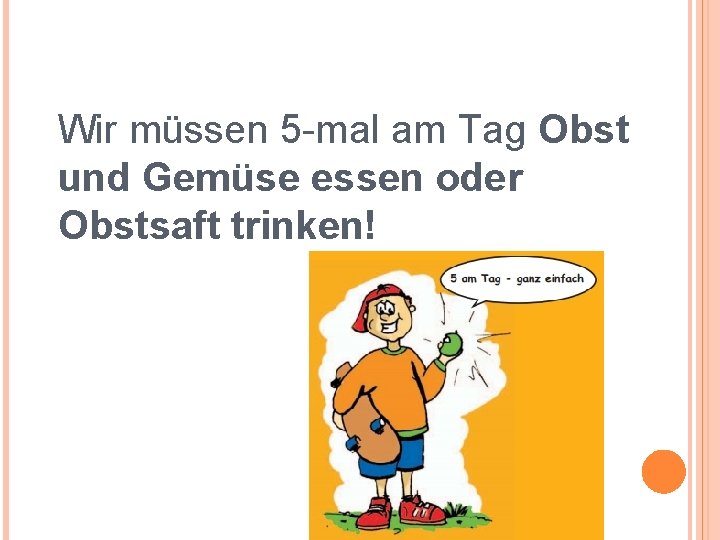 Wir müssen 5 -mal am Tag Obst und Gemüse essen oder Obstsaft trinken! Wir müssen 5 -mal am Tag Obst und Gemüse essen oder Obstsaft trinken!
